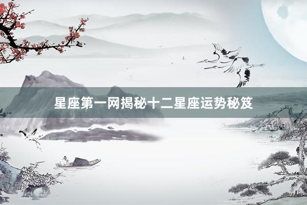 星座第一网揭秘十二星座运势秘笈